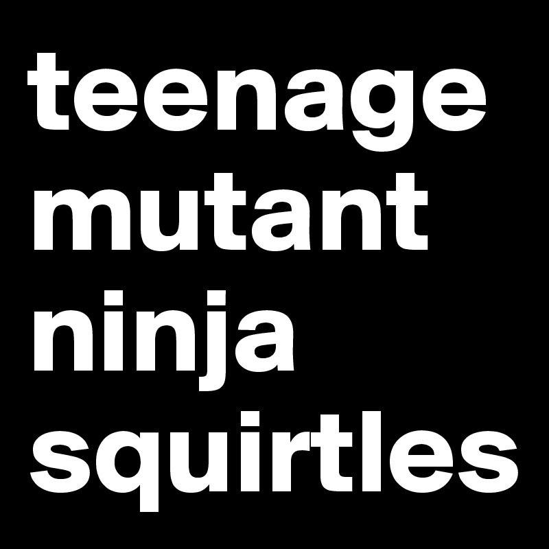 teenage mutant ninja
squirtles