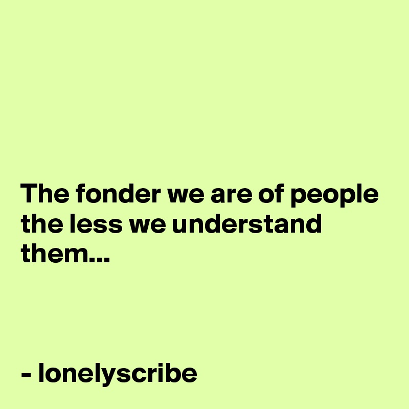 




The fonder we are of people the less we understand them...



- lonelyscribe 