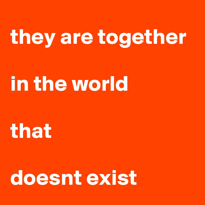 they are together

in the world

that 

doesnt exist