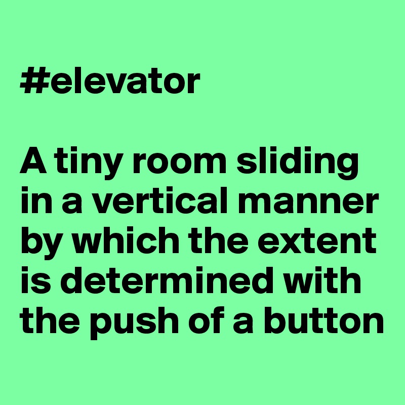 
#elevator

A tiny room sliding in a vertical manner by which the extent is determined with the push of a button

