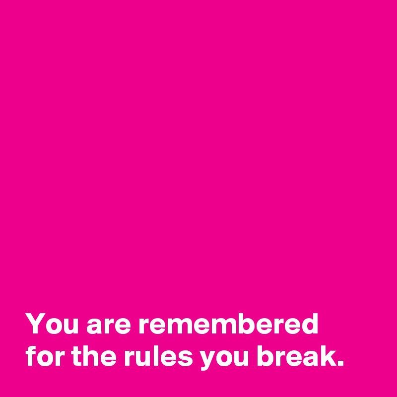 








 You are remembered
 for the rules you break.