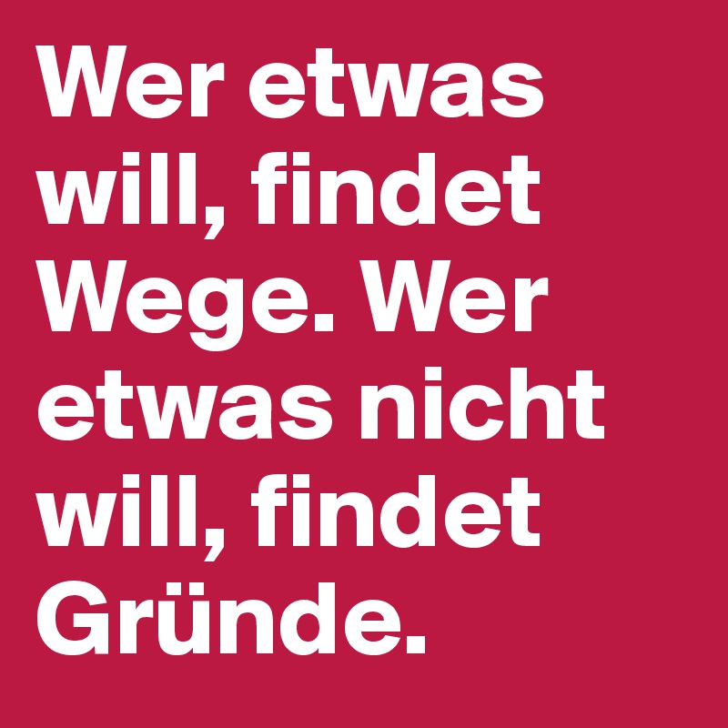 Nicht findet wer will ausreden wer will wege findet Wer etwas