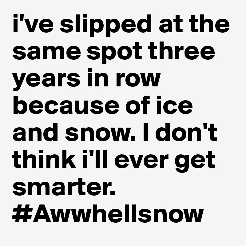 i've slipped at the same spot three years in row because of ice and snow. I don't think i'll ever get smarter.
#Awwhellsnow