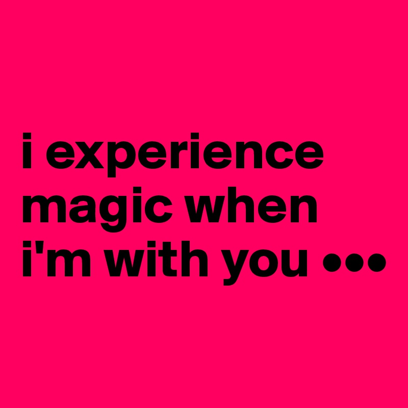 

i experience magic when i'm with you •••
