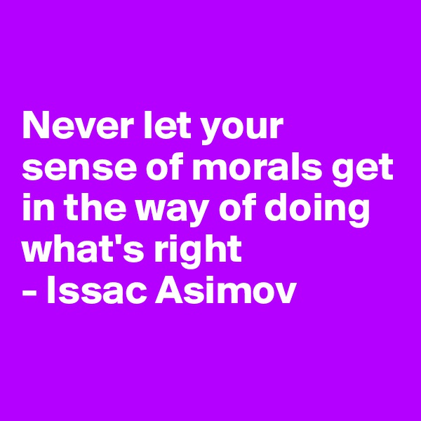 

Never let your sense of morals get in the way of doing what's right
- Issac Asimov

