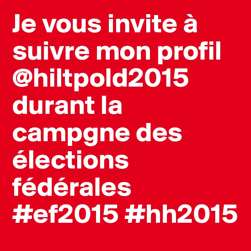 Je vous invite à suivre mon profil  @hiltpold2015 durant la campgne des élections fédérales #ef2015 #hh2015