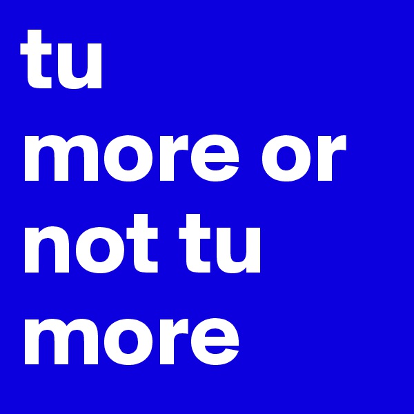 tu
more or not tu more 