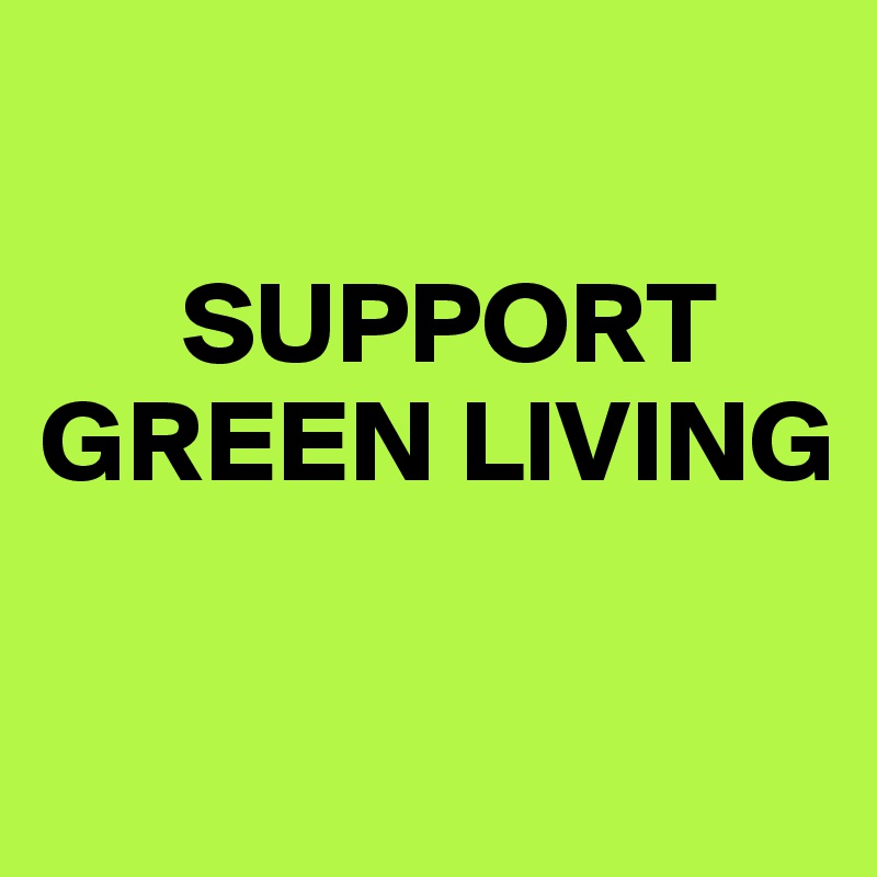 

      SUPPORT GREEN LIVING

