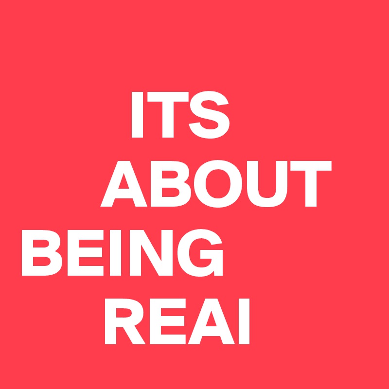 
        ITS                              
      ABOUT
BEING
      REAl