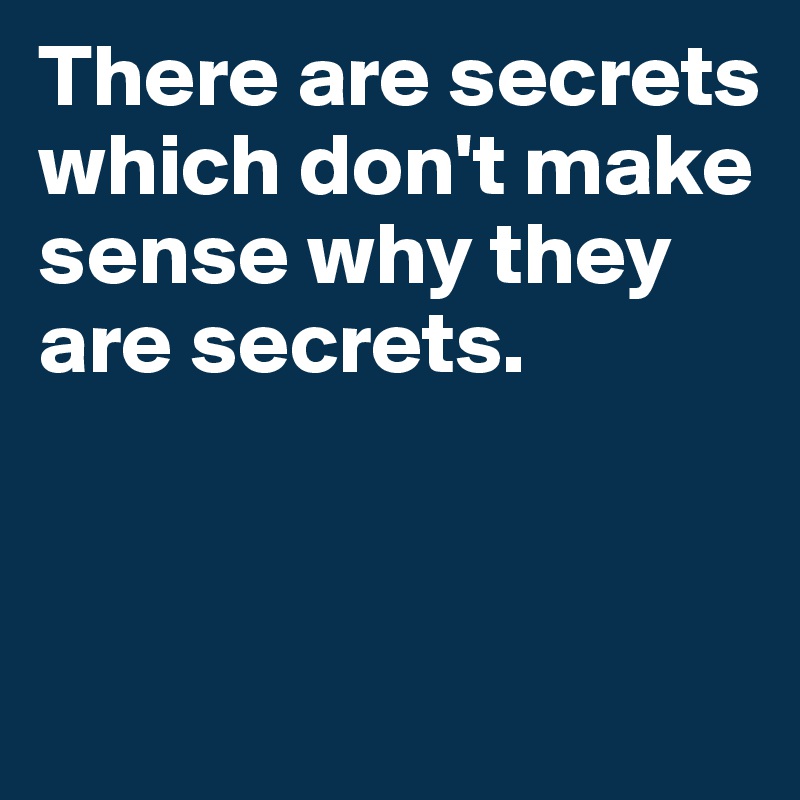 There are secrets which don't make sense why they are secrets. - Post ...