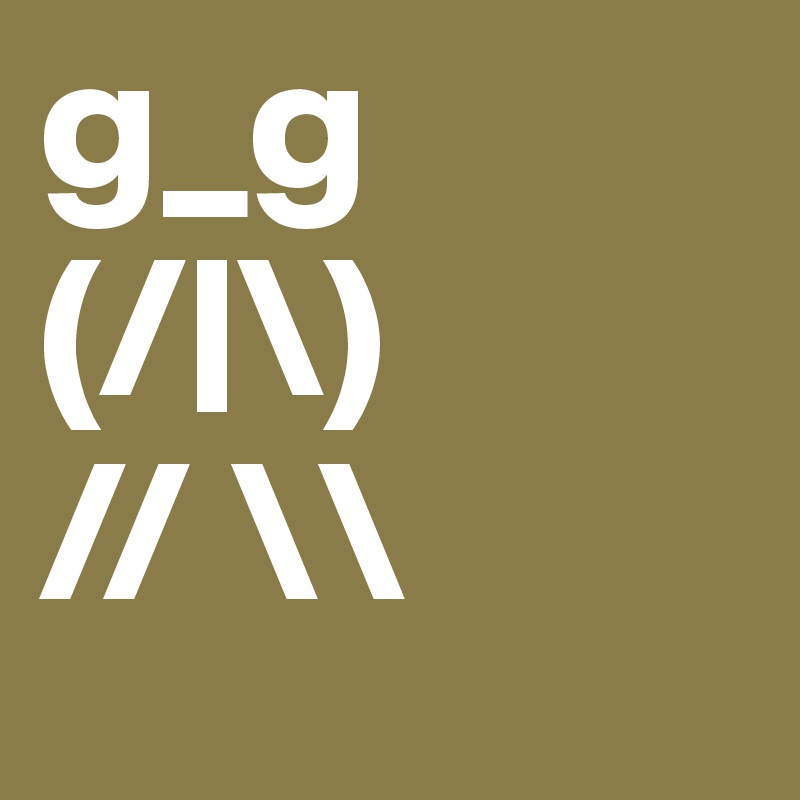 g_g
(/|\)
// \\