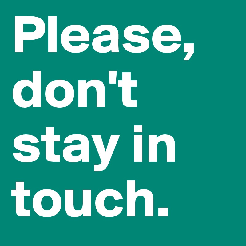 Please, don't stay in touch.