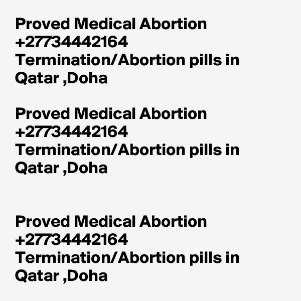 Proved Medical Abortion +27734442164 Termination/Abortion pills in Qatar ,Doha

Proved Medical Abortion +27734442164 Termination/Abortion pills in Qatar ,Doha


Proved Medical Abortion +27734442164 Termination/Abortion pills in Qatar ,Doha