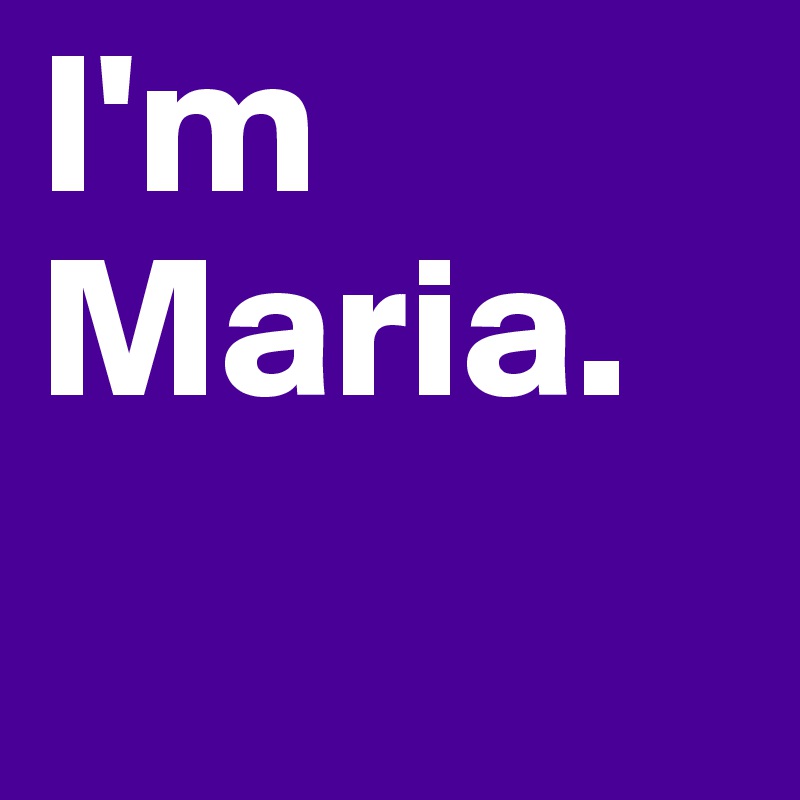 I'm Maria.
