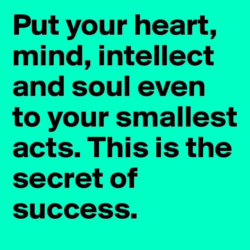 Put your heart, mind, intellect and soul even to your smallest acts. This is the secret of success.
