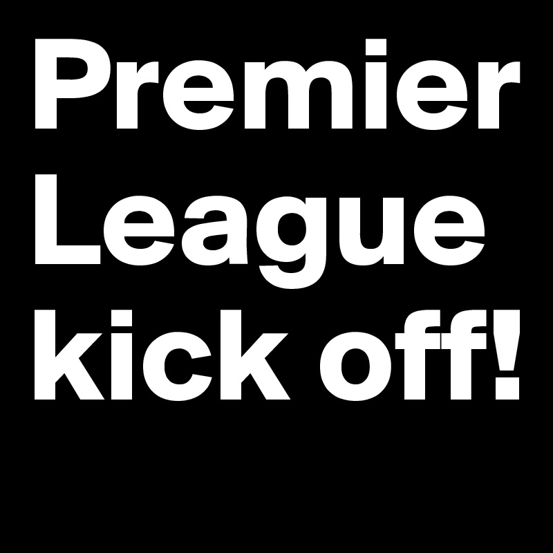 Premier League 
kick off!