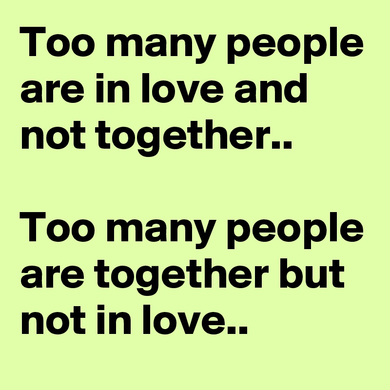 Too Many People Are In Love And Not Together Too Many People Are Together But Not In Love 