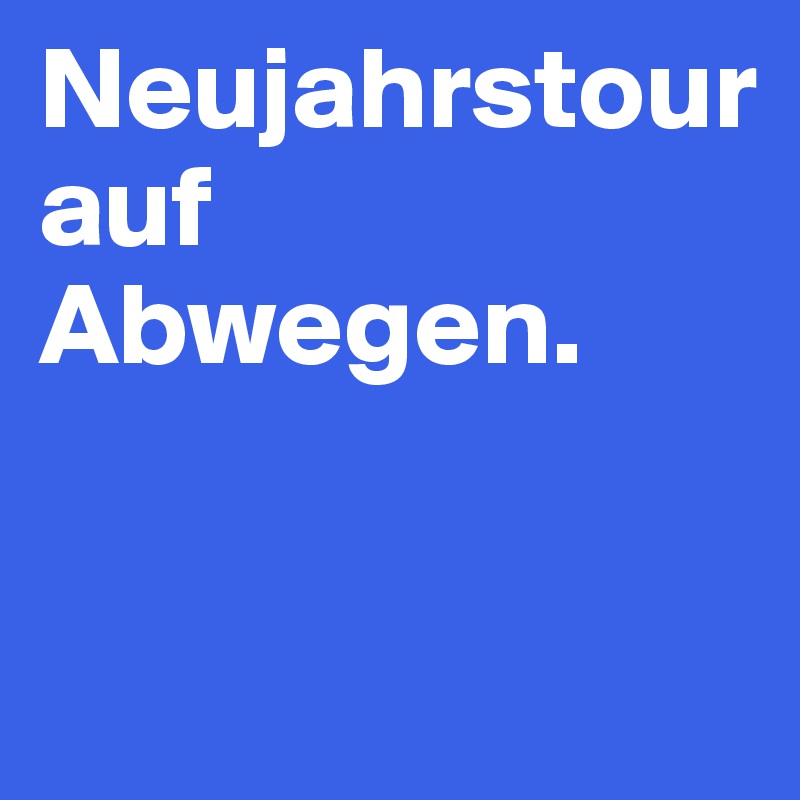 Neujahrstour auf Abwegen.                       


