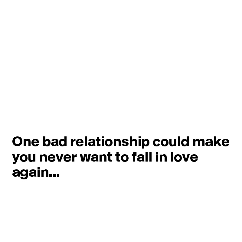 







One bad relationship could make you never want to fall in love again...


