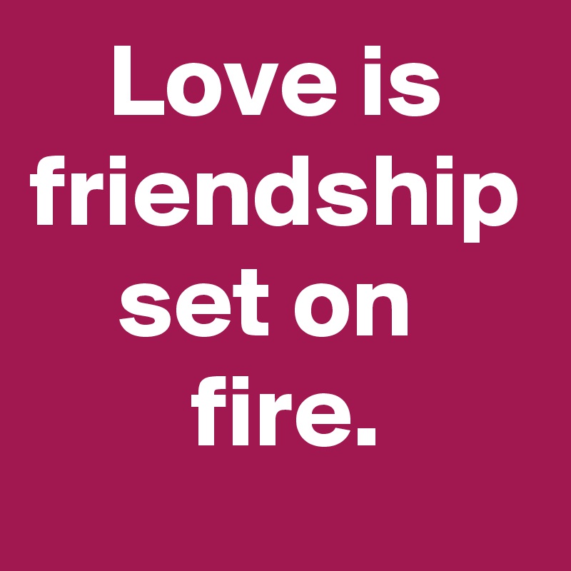 Love is friendship set on 
 fire.
