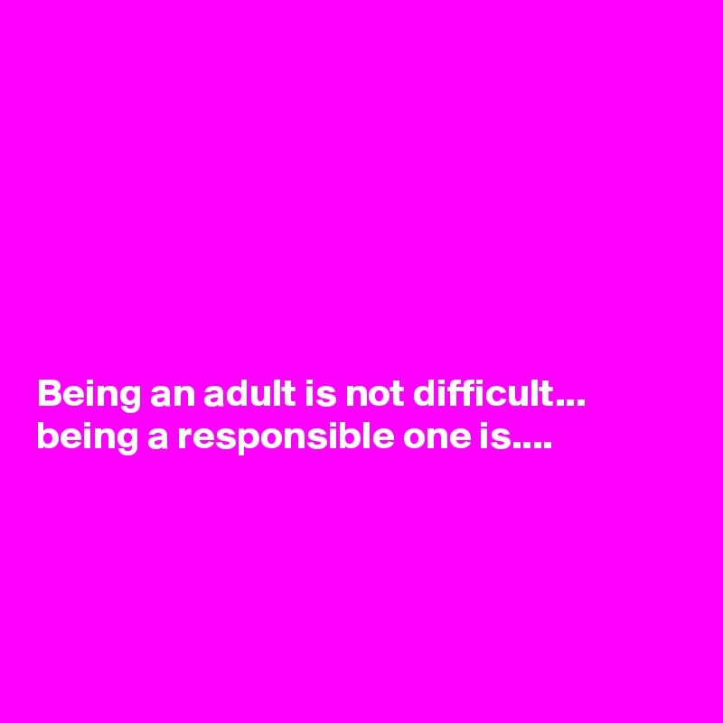 







Being an adult is not difficult...  being a responsible one is....





