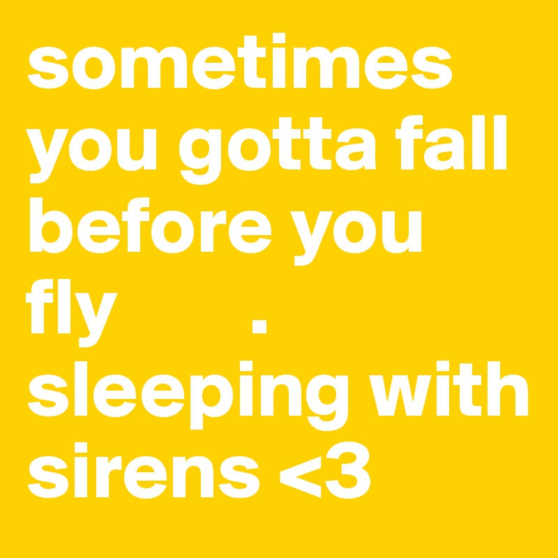 sometimes you gotta fall before you fly        . 
sleeping with sirens <3