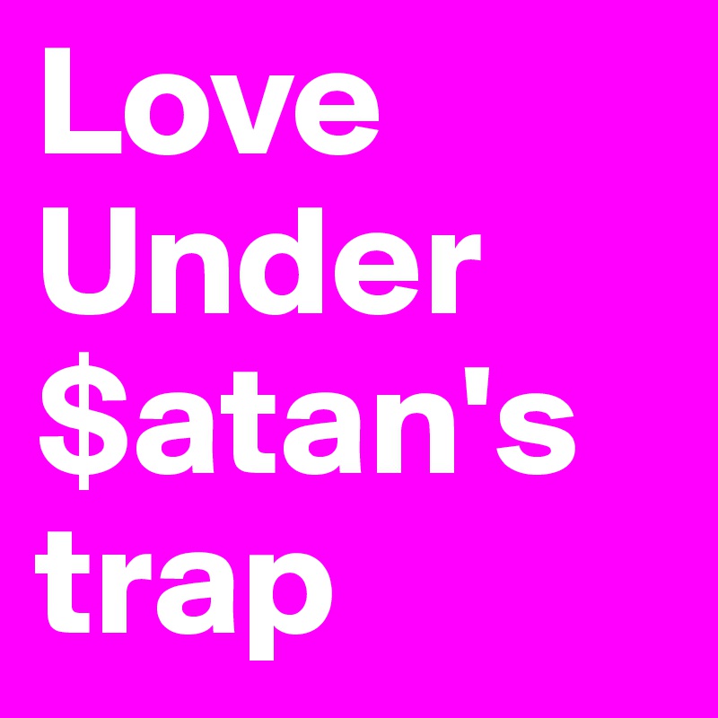 Love         Under       $atan's  trap