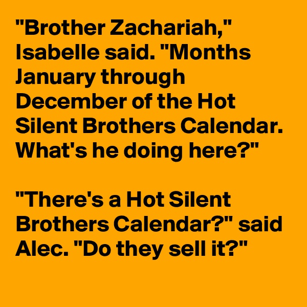 "Brother Zachariah," Isabelle said. "Months January through December of the Hot Silent Brothers Calendar. What's he doing here?"

"There's a Hot Silent Brothers Calendar?" said Alec. "Do they sell it?"
