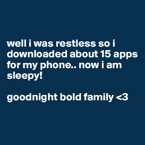 


well i was restless so i downloaded about 15 apps for my phone.. now i am sleepy!

goodnight bold family <3


