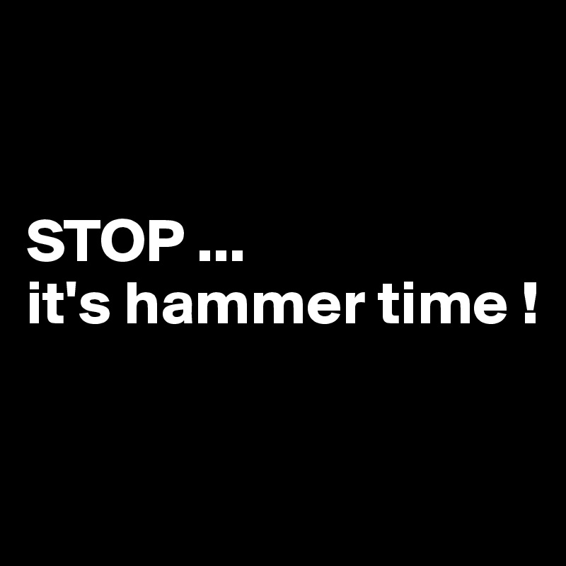 


STOP ...
it's hammer time ! 


