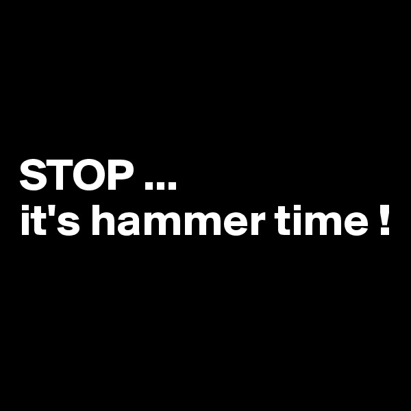 


STOP ...
it's hammer time ! 


