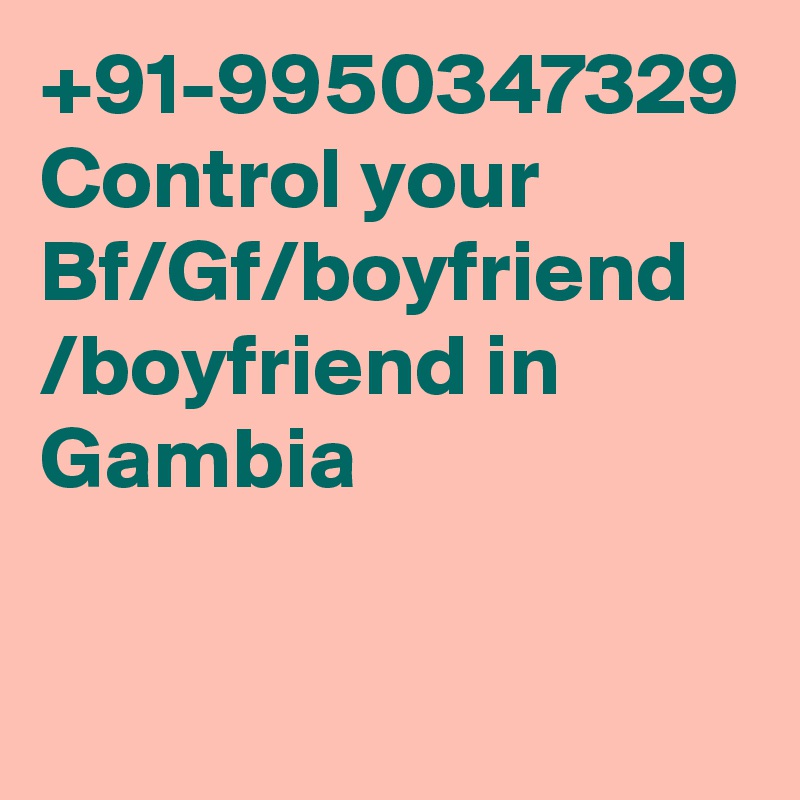 +91-9950347329 Control your Bf/Gf/boyfriend /boyfriend in Gambia
