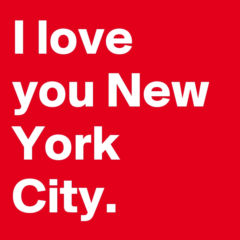 I love you New York City.
