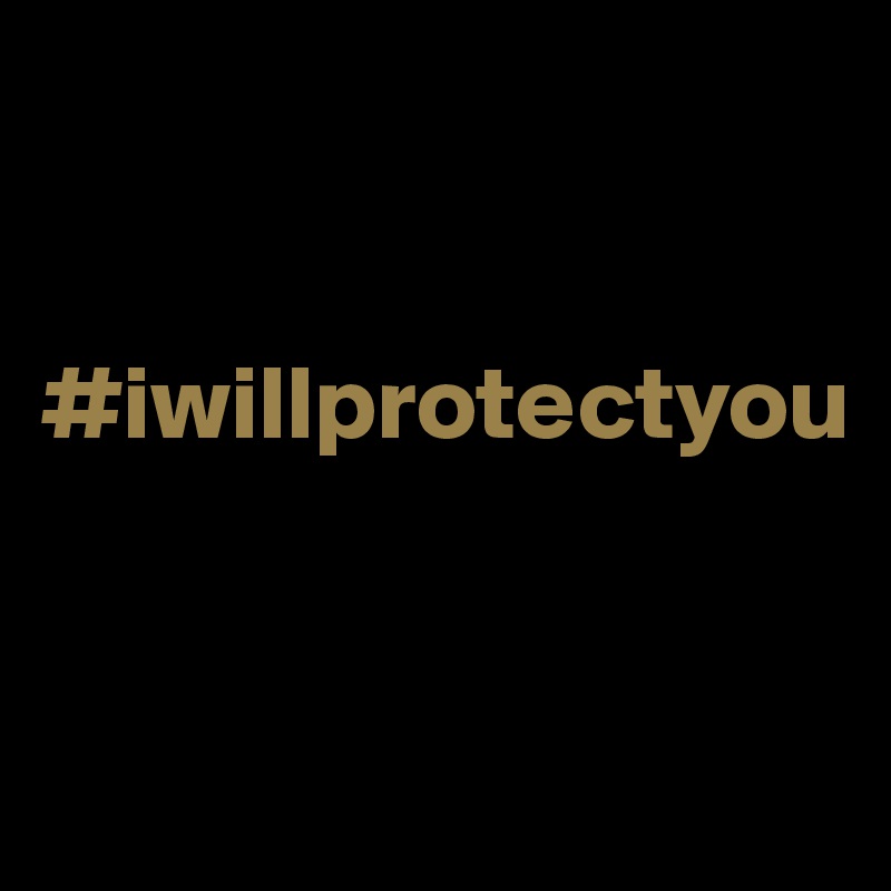 


#iwillprotectyou


