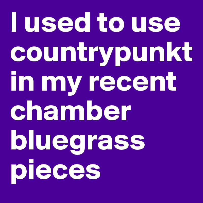 I used to use countrypunkt in my recent chamber bluegrass pieces