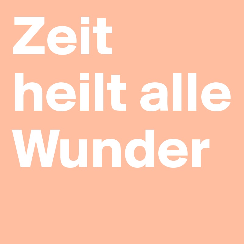 Zeit heilt alle Wunder