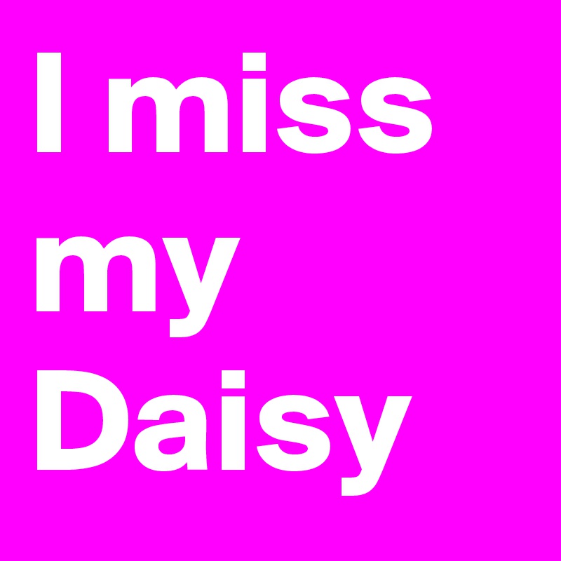 I miss my Daisy