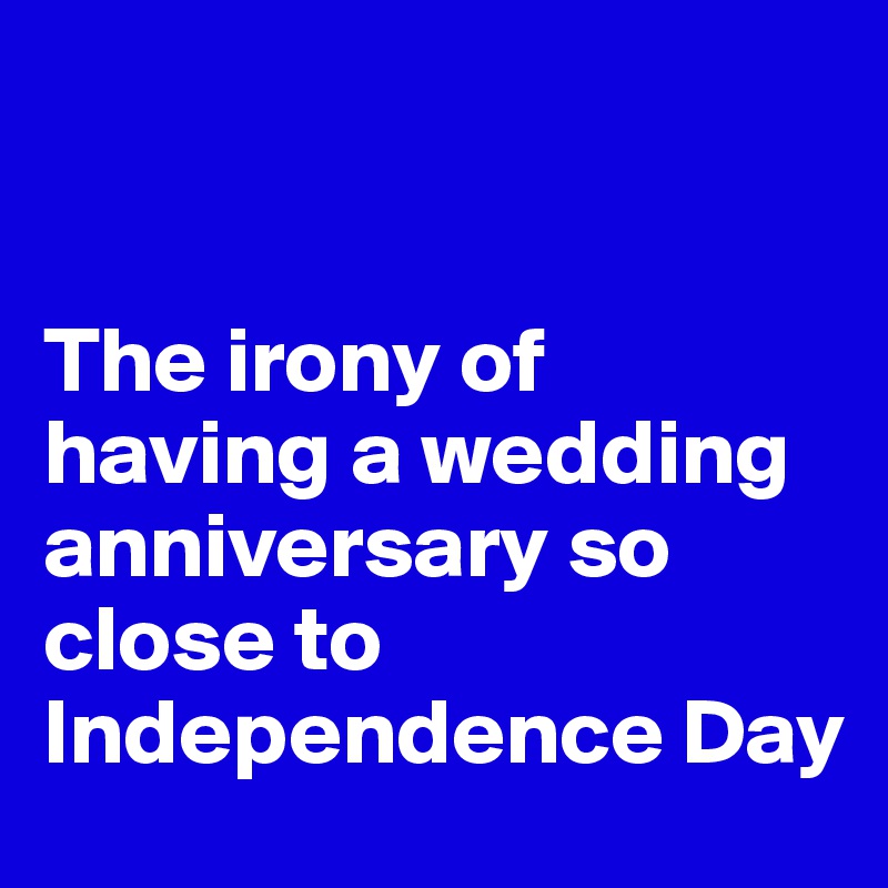 


The irony of having a wedding anniversary so close to Independence Day