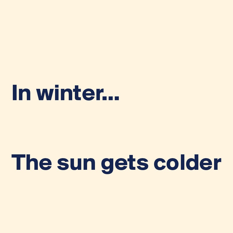 


In winter...


The sun gets colder
