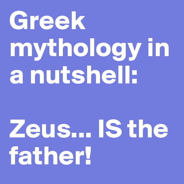 Greek mythology in a nutshell:

Zeus... IS the father!