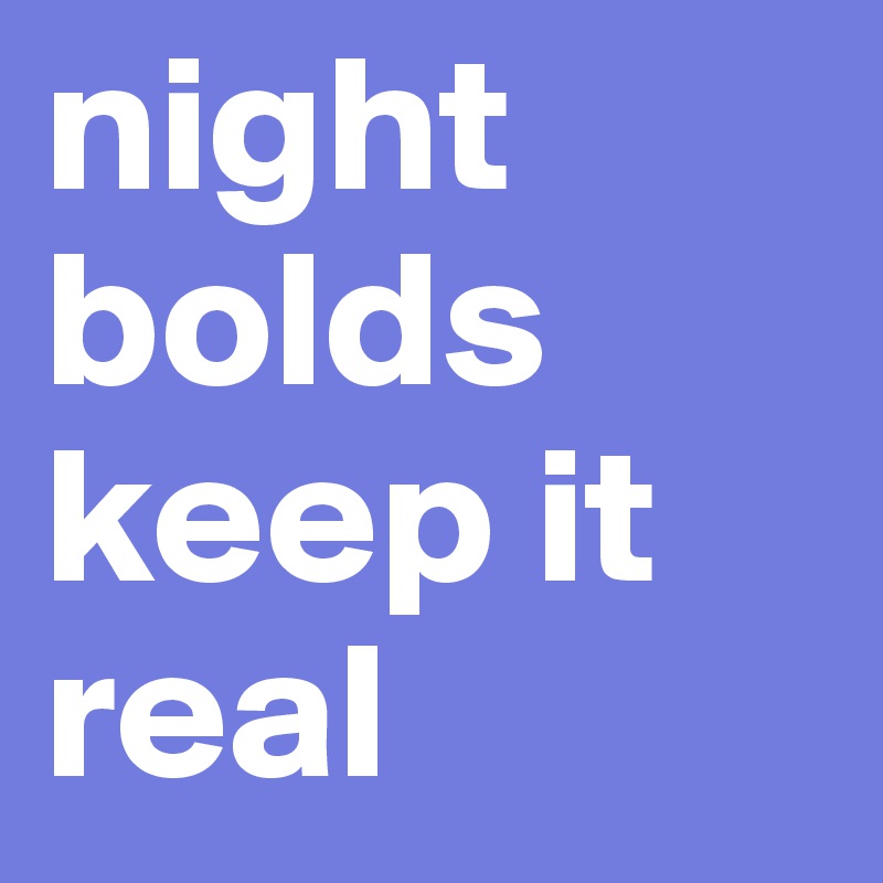 night bolds keep it real