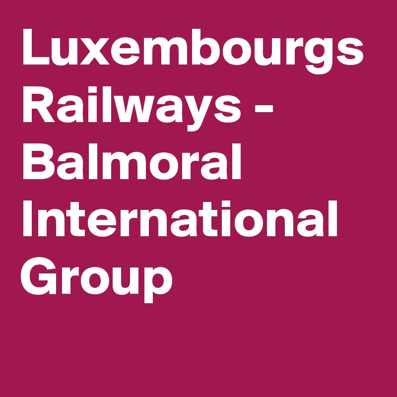 Luxembourgs Railways - Balmoral International Group