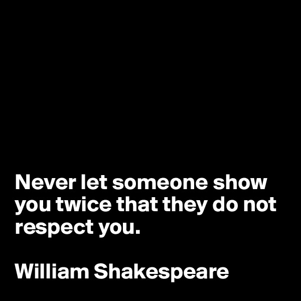 






Never let someone show you twice that they do not respect you.

William Shakespeare