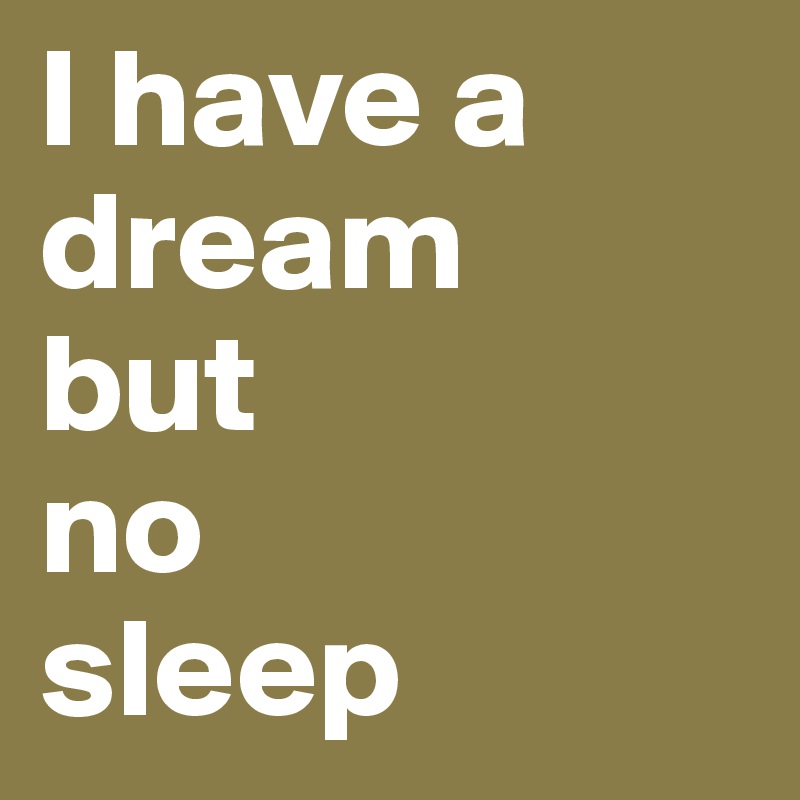 I have a dream
but
no
sleep