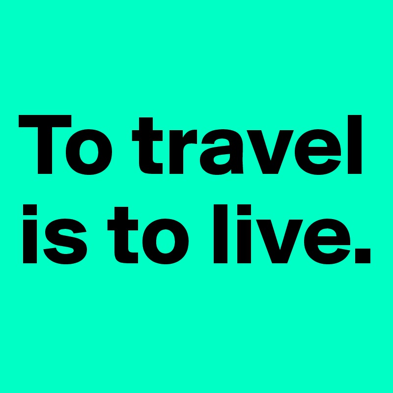 
To travel 
is to live.