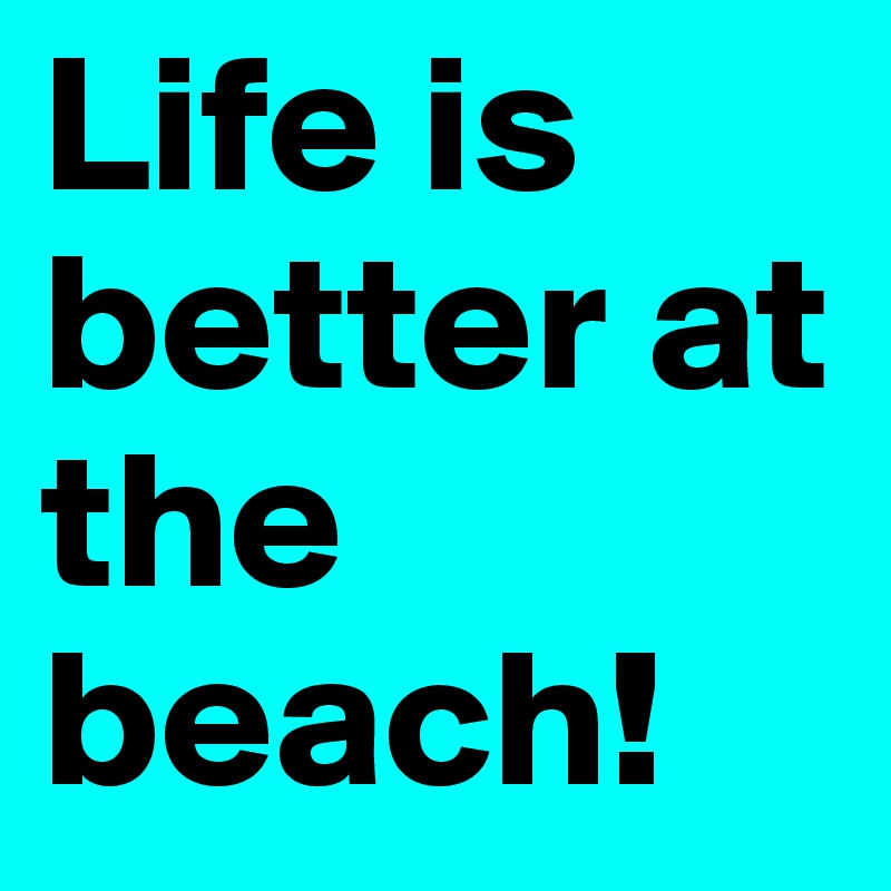 Life is better at the beach!