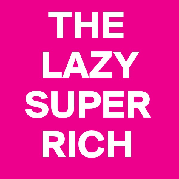      THE     
    LAZY    
  SUPER    
    RICH