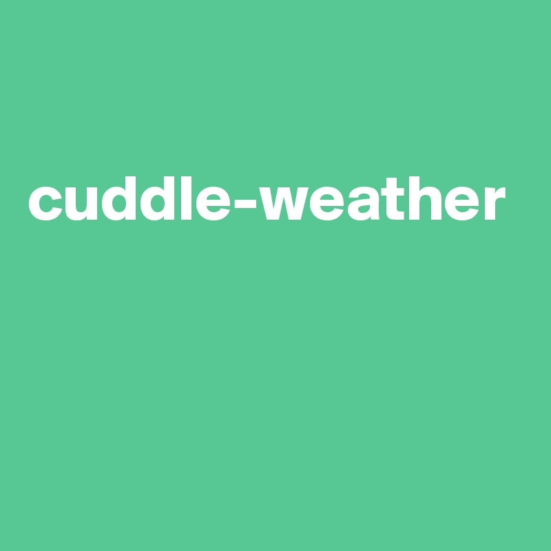 

cuddle-weather


