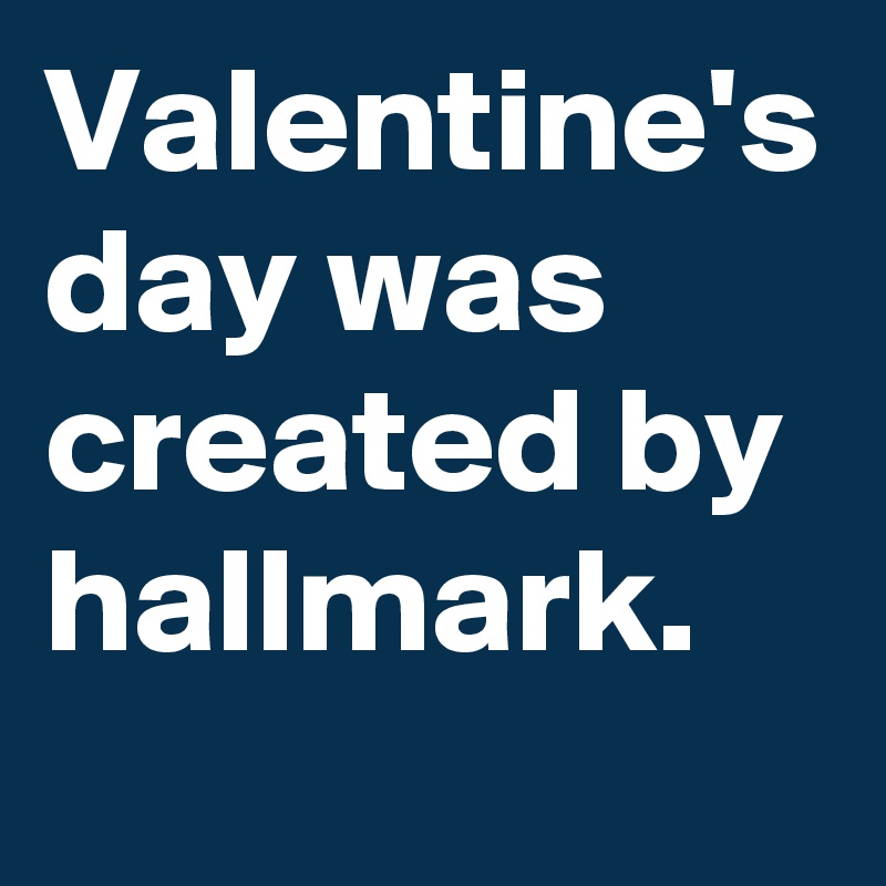 Valentine's day was created by hallmark.