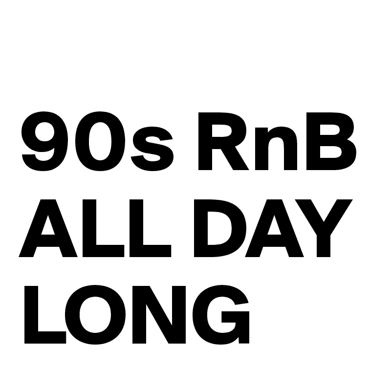 
90s RnB ALL DAY LONG